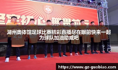 湖州奥体馆足球比赛精彩直播尽在眼前快来一起为球队加油助威吧