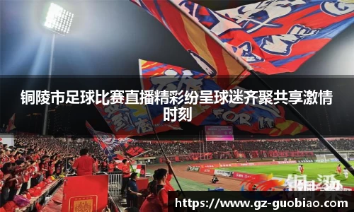 铜陵市足球比赛直播精彩纷呈球迷齐聚共享激情时刻